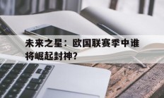 开云体育-关于未来之星：欧国联赛季中谁将崛起封神？的信息