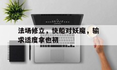 开云APP-法场修立，快船对妖魔，输求适度拿也初
